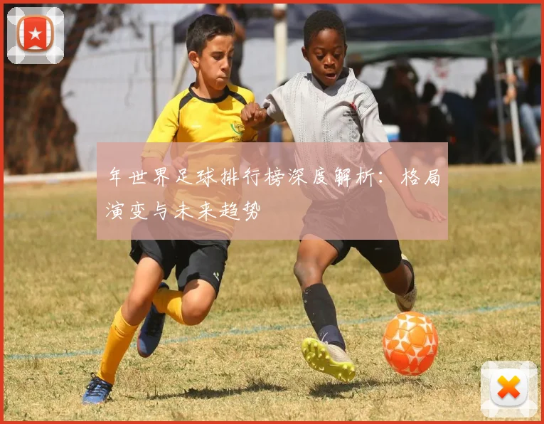 年世界足球排行榜深度解析：格局演变与未来趋势