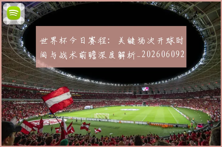 世界杯今日赛程：关键场次开球时间与战术前瞻深度解析_20260609201302