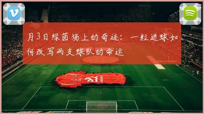 月3日绿茵场上的奇迹：一粒进球如何改写两支球队的命运