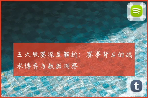 五大联赛深度解析：赛事背后的战术博弈与数据洞察