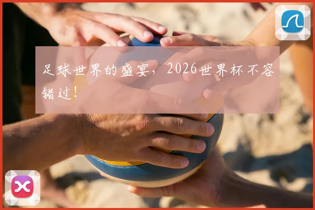 足球世界的盛宴，2026世界杯不容错过！