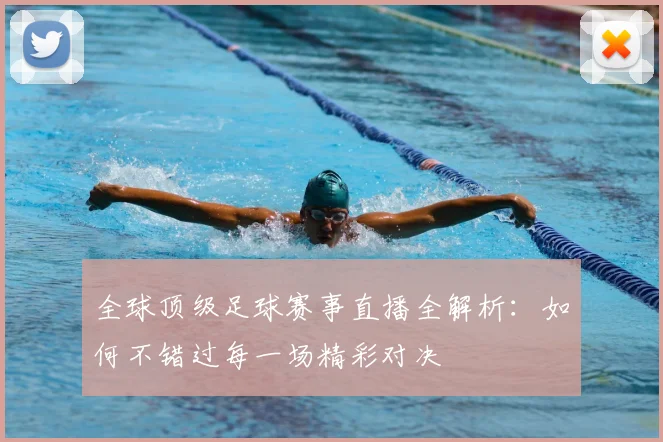 全球顶级足球赛事直播全解析:如何不错过每一场精彩对决