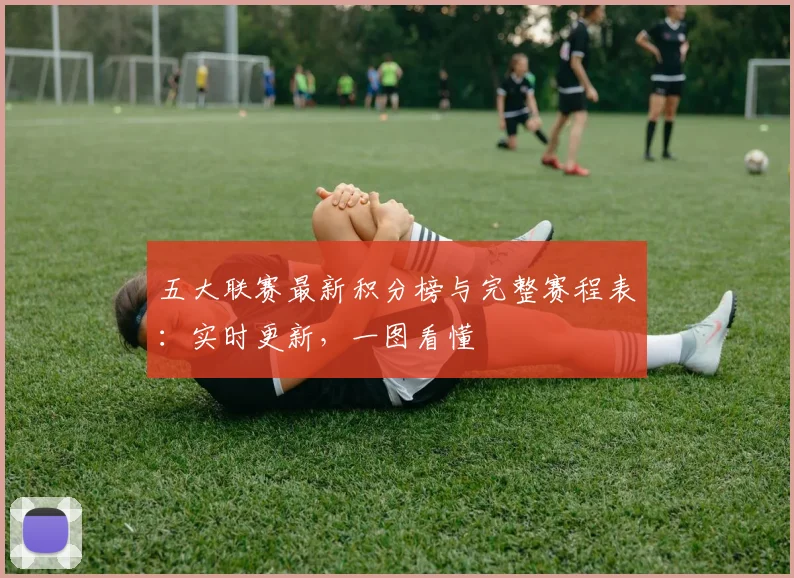 五大联赛最新积分榜与完整赛程表：实时更新，一图看懂