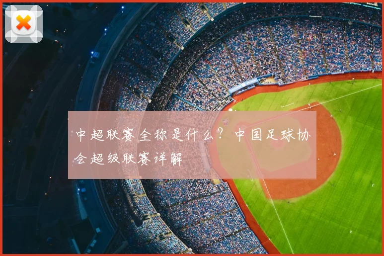 中超联赛全称是什么？中国足球协会超级联赛详解