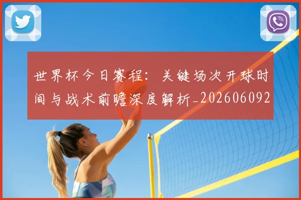 世界杯今日赛程：关键场次开球时间与战术前瞻深度解析_20260609201302