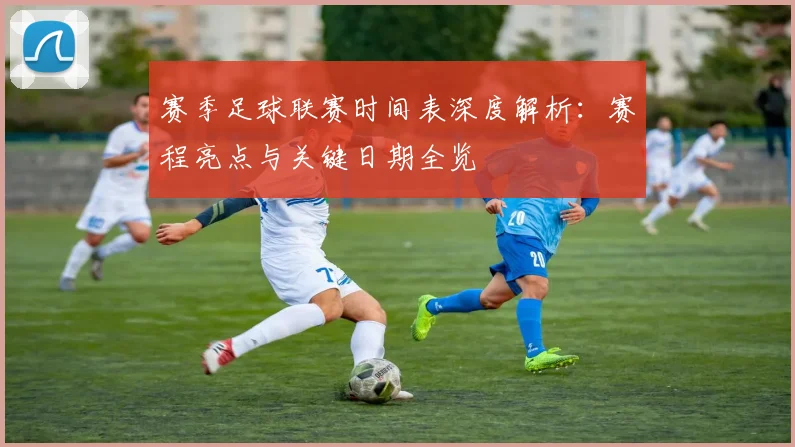 赛季足球联赛时间表深度解析：赛程亮点与关键日期全览