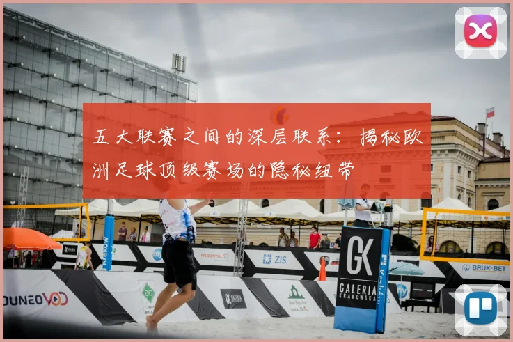 五大联赛之间的深层联系：揭秘欧洲足球顶级赛场的隐秘纽带