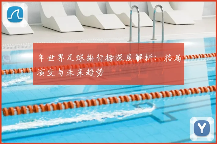 年世界足球排行榜深度解析：格局演变与未来趋势